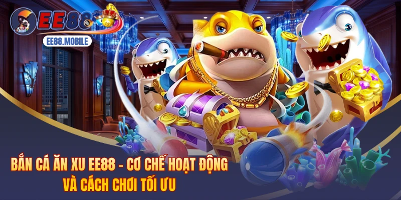 Bắn Cá Ăn Xu EE88 - Cơ Chế Hoạt Động Và Cách Chơi Tối Ưu