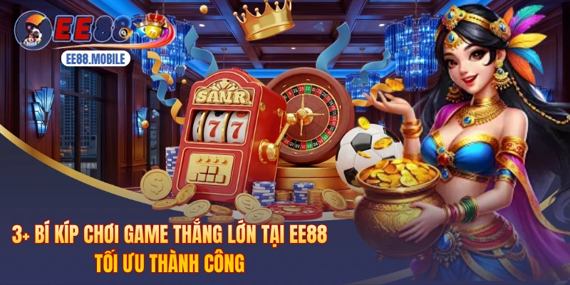 3+ Bí Kíp Chơi Game Thắng Lớn Tại EE88 Tối Ưu Thành Công