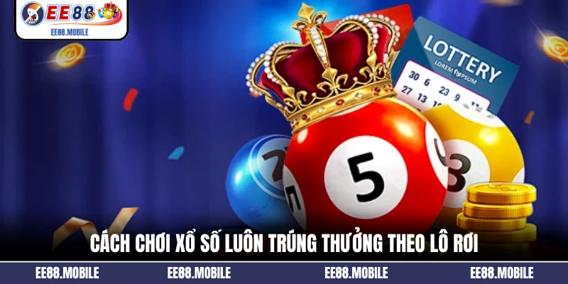 Cách chơi xổ số luôn trúng thưởng theo lô rơi