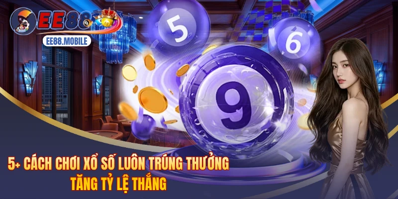 5+ Cách Chơi Xổ Số Luôn Trúng Thưởng Tăng Tỷ Lệ Thắng