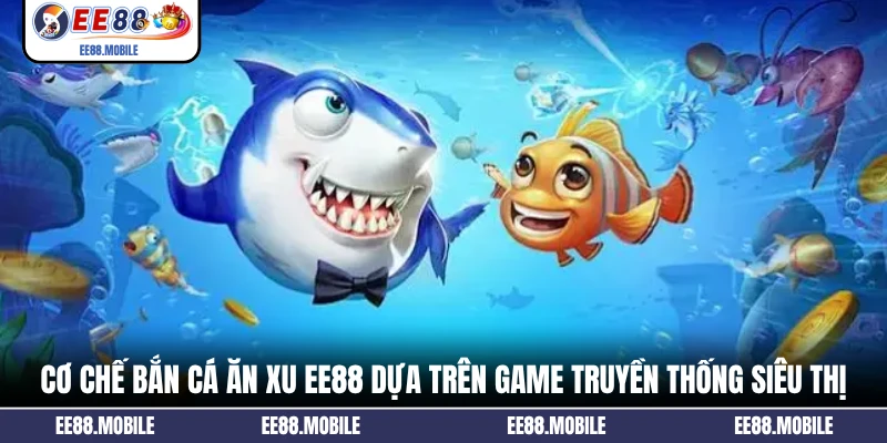 Cơ chế bắn cá ăn xu EE88 dựa trên game truyền thống siêu thị