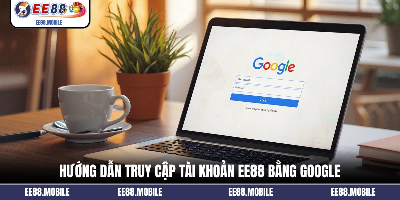 Hướng dẫn truy cập tài khoản EE88 bằng Google