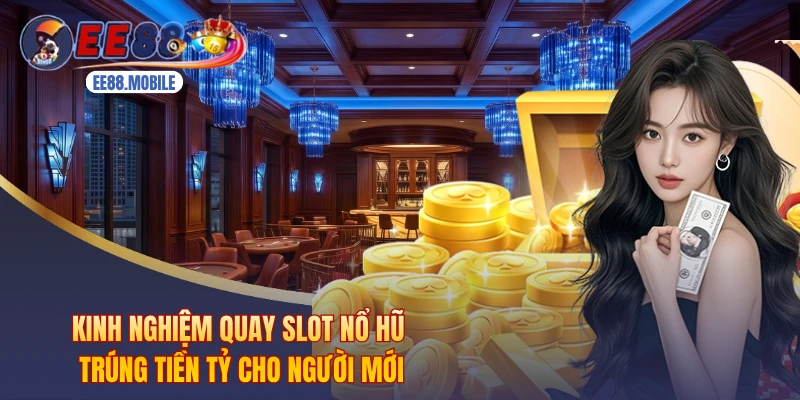 Kinh Nghiệm Quay Slot Nổ Hũ Trúng Tiền Tỷ Cho Người Mới