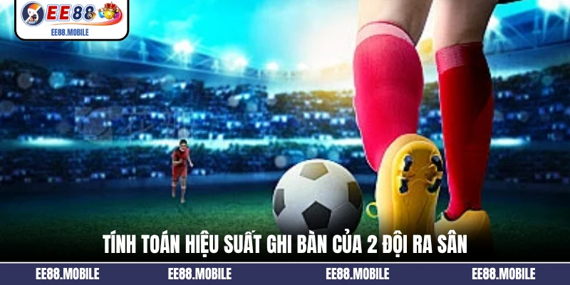 Tính toán hiệu suất ghi bàn của 2 đội ra sân