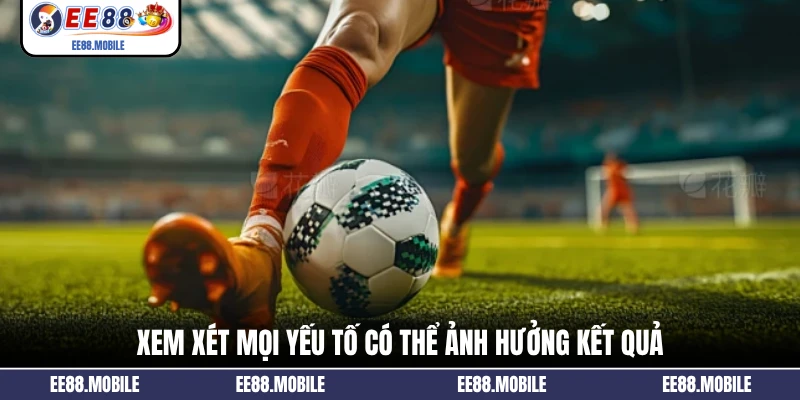 Xem xét mọi yếu tố có thể ảnh hưởng kết quả